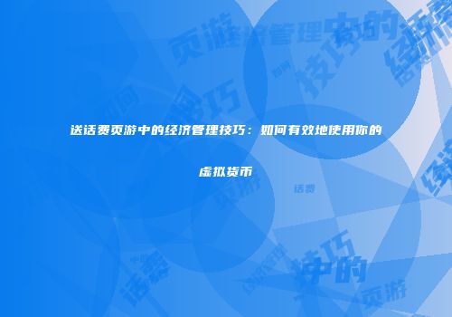 送话费页游中的经济管理技巧：如何有效地使用你的虚拟货币