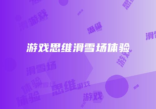 游戏思维滑雪场体验