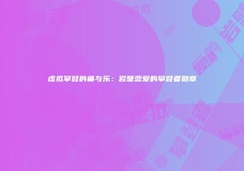 虚拟攀登的痛与乐：岩壁恋爱的攀登者勋章