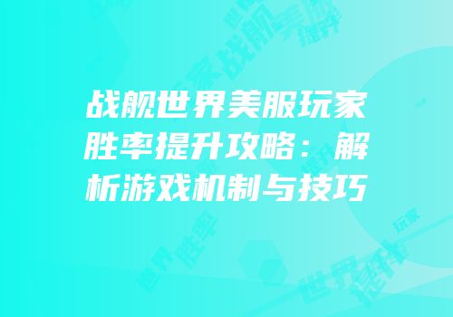 战舰世界美服玩家胜率提升攻略：解析游戏机制与技巧