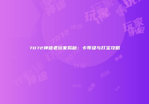 7072神途老玩家揭秘：卡等级与打宝攻略