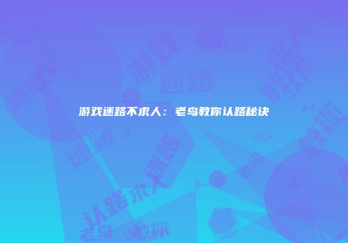 游戏迷路不求人：老鸟教你认路秘诀