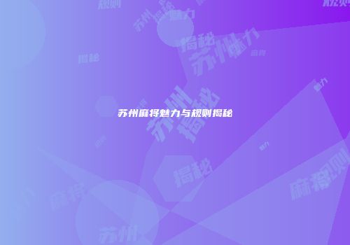 苏州麻将魅力与规则揭秘