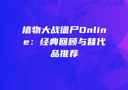 植物大战僵尸Online：经典回顾与替代品推荐