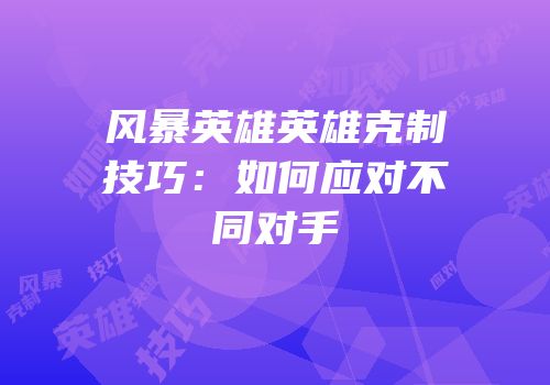 风暴英雄英雄克制技巧：如何应对不同对手