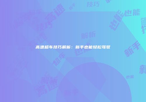 高速超车技巧解析：新手也能轻松驾驭