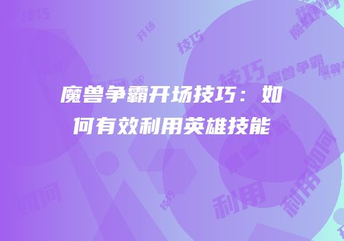 魔兽争霸开场技巧：如何有效利用英雄技能
