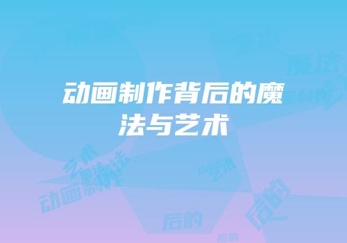动画制作背后的魔法与艺术