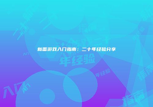 新番游戏入门指南：二十年经验分享