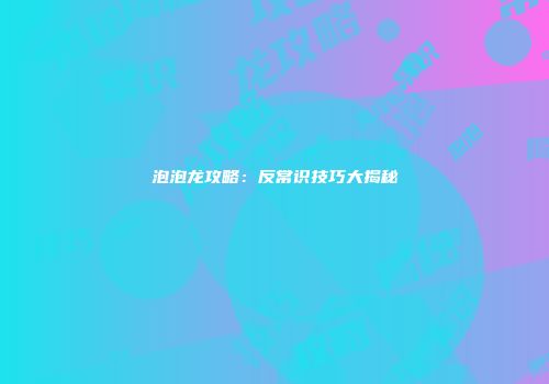 泡泡龙攻略：反常识技巧大揭秘
