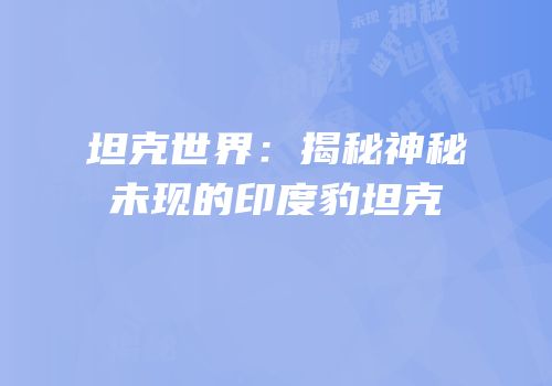 坦克世界：揭秘神秘未现的印度豹坦克