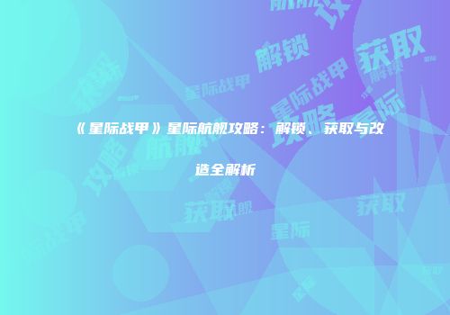 《星际战甲》星际航舰攻略：解锁、获取与改造全解析