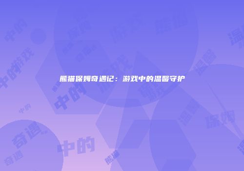 熊猫保姆奇遇记：游戏中的温馨守护