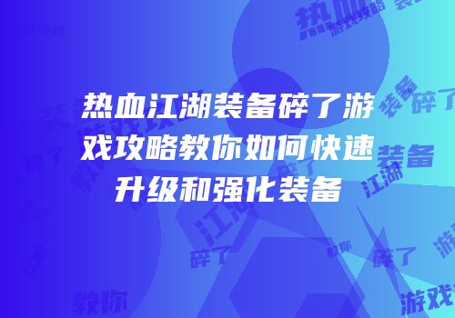 热血江湖装备碎了游戏攻略教你如何快速升级和强化装备