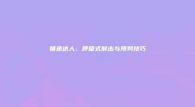 捕鱼达人：呼吸式射击与预判技巧