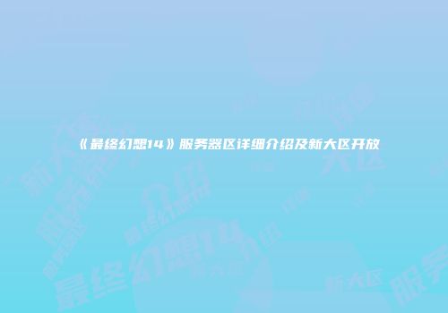 《最终幻想14》服务器区详细介绍及新大区开放