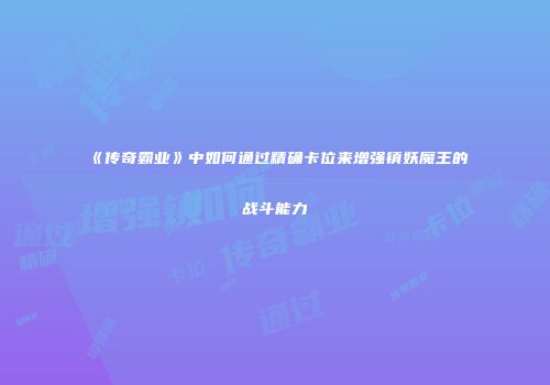 《传奇霸业》中如何通过精确卡位来增强镇妖魔王的战斗能力