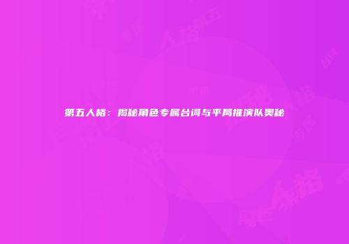 第五人格：揭秘角色专属台词与平局推演队奥秘