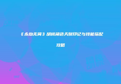 《永劫无间》胡桃角色天赋印记与技能搭配攻略