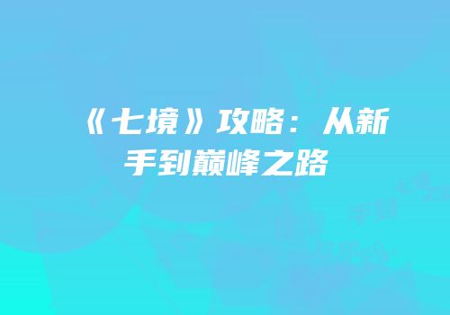《七境》攻略：从新手到巅峰之路