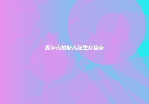 瓦尔克拉斯大陆生存指南
