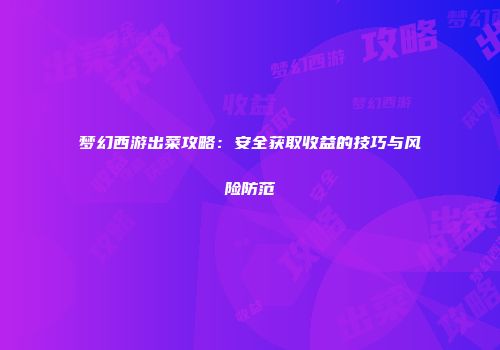 梦幻西游出菜攻略：安全获取收益的技巧与风险防范