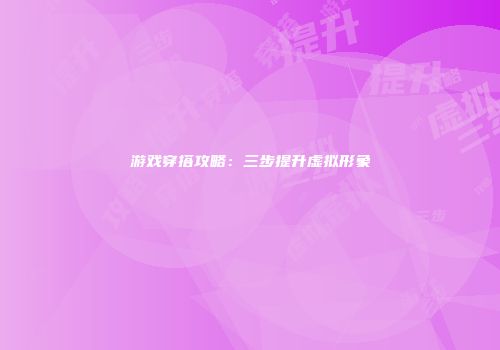 游戏穿搭攻略：三步提升虚拟形象