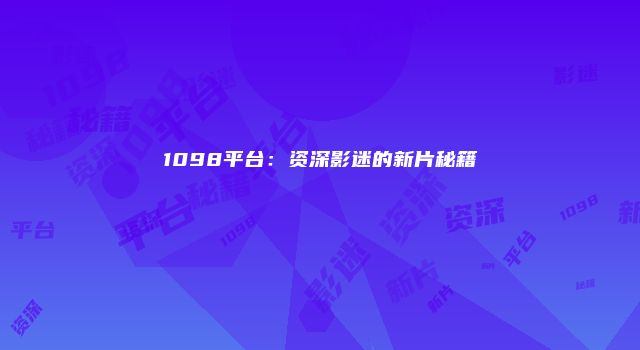 1098平台：资深影迷的新片秘籍