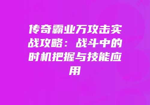 传奇霸业万攻击实战攻略：战斗中的时机把握与技能应用