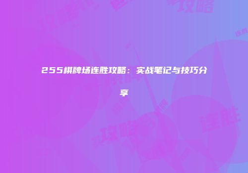 255棋牌场连胜攻略：实战笔记与技巧分享