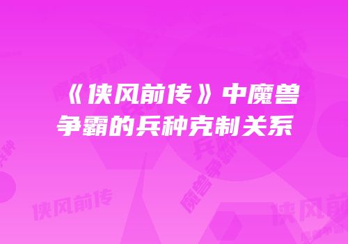 《侠风前传》中魔兽争霸的兵种克制关系