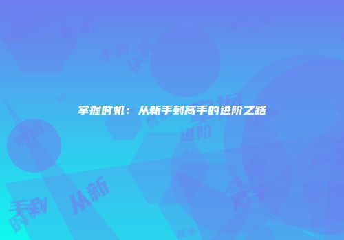 掌握时机：从新手到高手的进阶之路