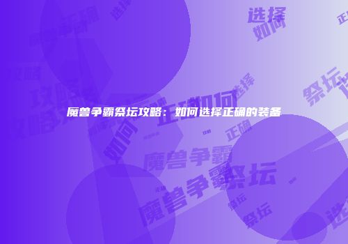 魔兽争霸祭坛攻略：如何选择正确的装备