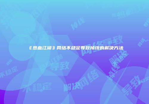 《热血江湖》网络不稳定导致掉线的解决方法