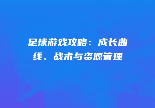 足球游戏攻略：成长曲线、战术与资源管理
