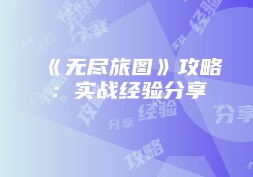 《无尽旅图》攻略：实战经验分享