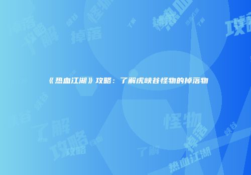 《热血江湖》攻略：了解虎峡谷怪物的掉落物