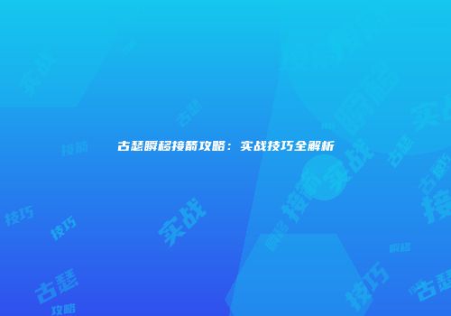 古瑟瞬移接箭攻略：实战技巧全解析