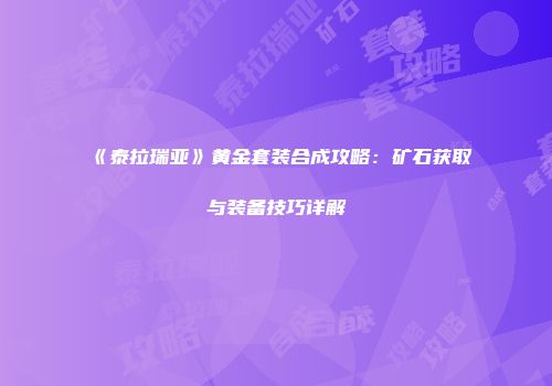 《泰拉瑞亚》黄金套装合成攻略：矿石获取与装备技巧详解