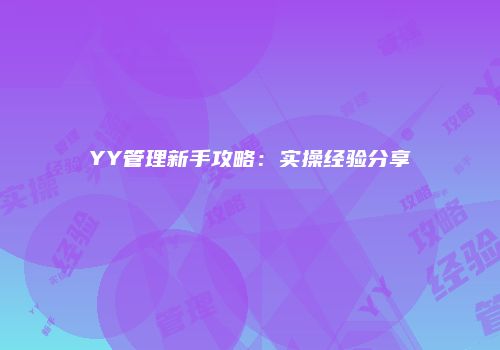YY管理新手攻略：实操经验分享