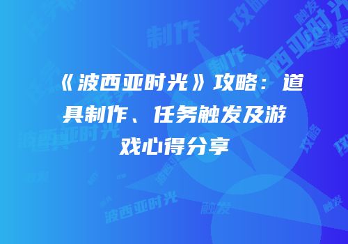 《波西亚时光》攻略：道具制作、任务触发及游戏心得分享