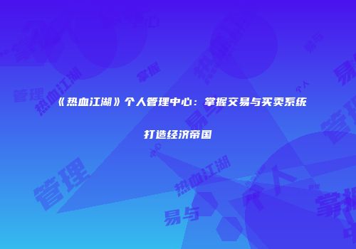 《热血江湖》个人管理中心：掌握交易与买卖系统打造经济帝国
