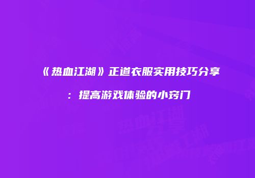 《热血江湖》正道衣服实用技巧分享：提高游戏体验的小窍门