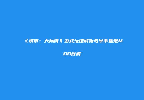 《城市：天际线》游戏玩法解析与军事基地MOD详解