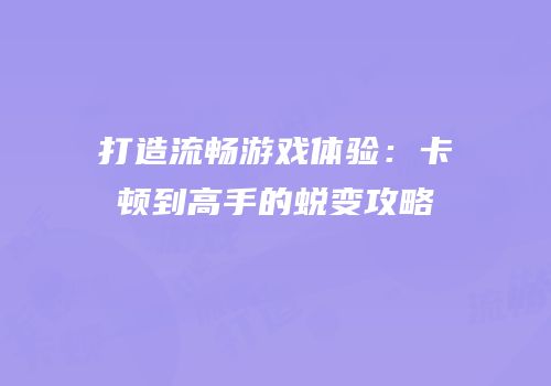 打造流畅游戏体验：卡顿到高手的蜕变攻略