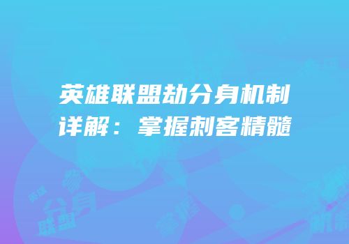 英雄联盟劫分身机制详解：掌握刺客精髓