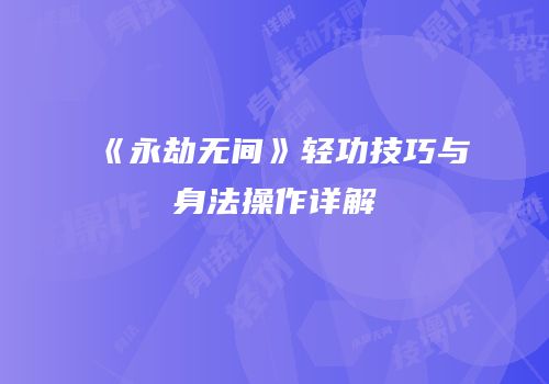 《永劫无间》轻功技巧与身法操作详解