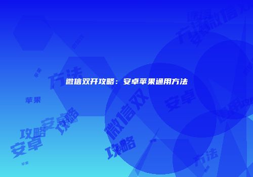 微信双开攻略：安卓苹果通用方法