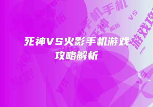 死神VS火影手机游戏攻略解析
