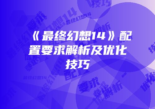 《最终幻想14》配置要求解析及优化技巧
